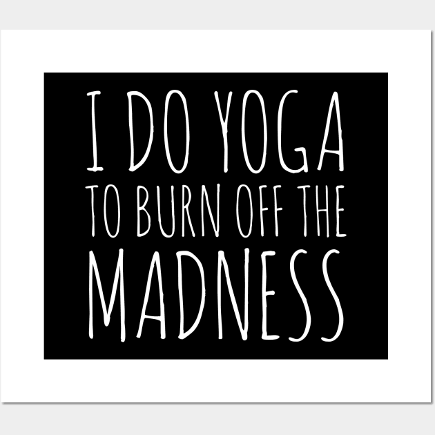 I Do Yoga To Burn Off The Madness Wall Art by evokearo